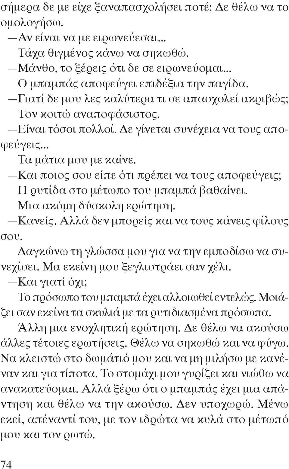 .. Τα μάτια μου με καίνε. Και ποιος σου είπε ότι πρέπει να τους αποφεύγεις; Η ρυτίδα στο μέτωπο του μπαμπά βαθαίνει. Μια ακόμη δύσκολη ερώτηση. Κανείς. Αλλά δεν μπορείς και να τους κάνεις φίλους σου.