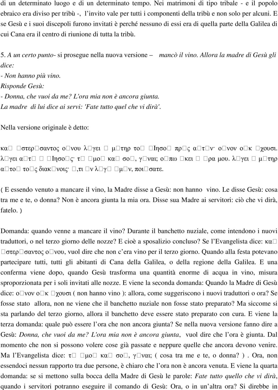 A un certo punto- si prosegue nella nuova versione mancò il vino. Allora la madre di Gesù gli dice: - Non hanno più vino. Risponde Gesù: - Donna, che vuoi da me? L'ora mia non è ancora giunta.