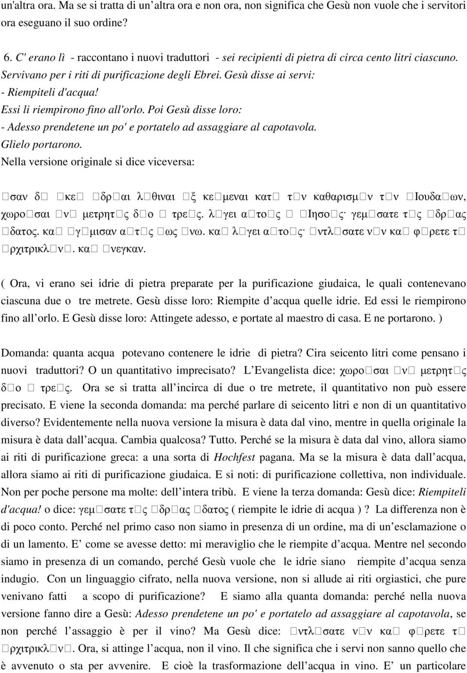 Essi li riempirono fino all'orlo. Poi Gesù disse loro: - Adesso prendetene un po' e portatelo ad assaggiare al capotavola. Glielo portarono.