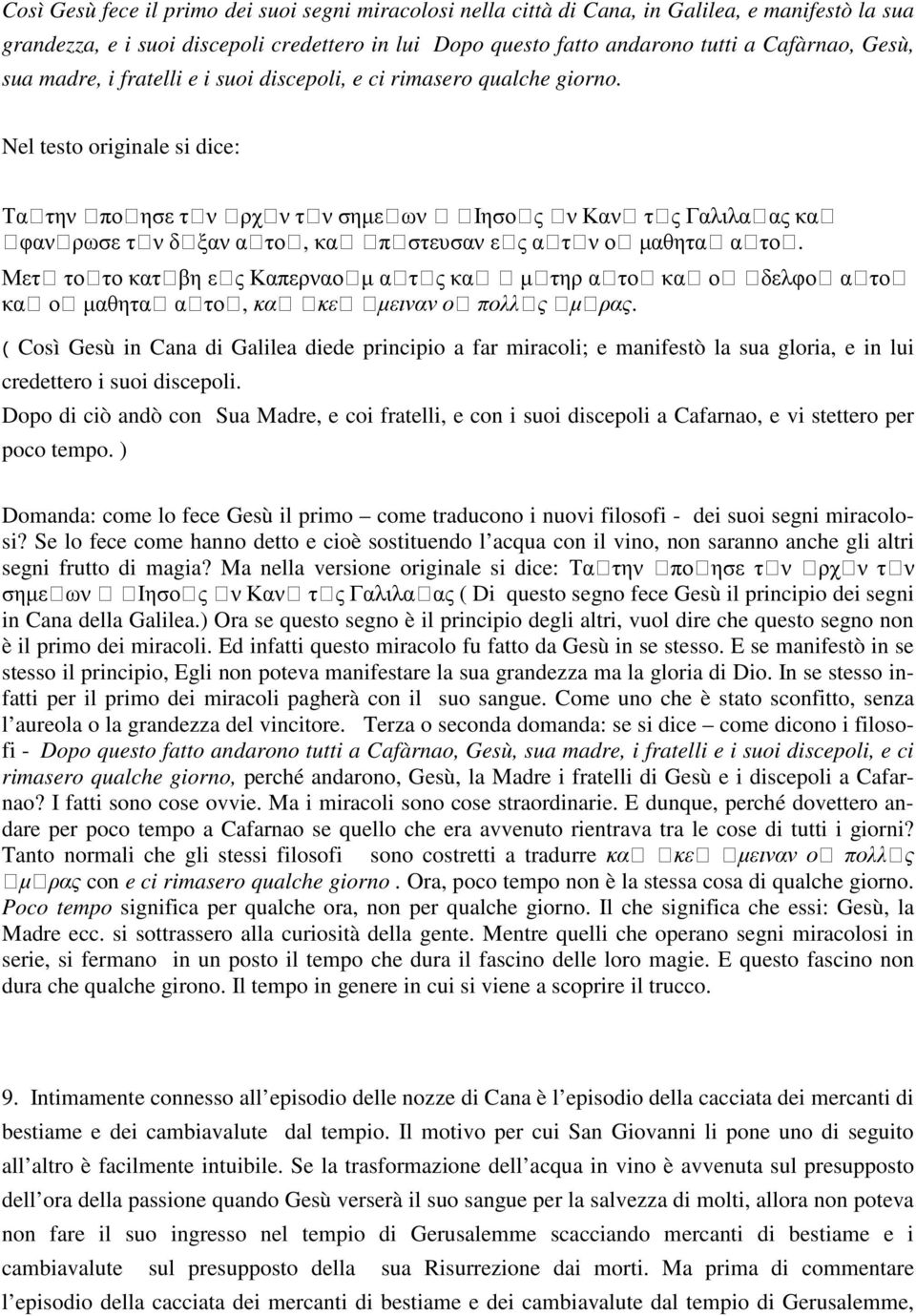 Nel testo originale si dice: Ταὶτην ὶποὶησε τὶν ὶρχὶν τὶν σηµεὶων ὶ ὶιησοὶς ὶν Κανὶ τὶς Γαλιλαὶας καὶ ὶφανὶρωσε τὶν δὶξαν αὶτοὶ, καὶ ὶπὶστευσαν εὶς αὶτὶν οὶ µαθηταὶ αὶτοὶ.