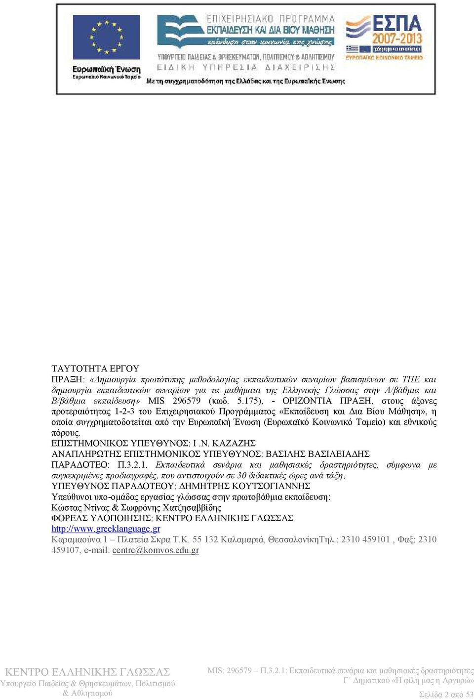 175), - ΟΡΙΖΟΝΤΙΑ ΠΡΑΞΗ, στους άξονες προτεραιότητας 1-2-3 του Επιχειρησιακού Προγράμματος «Εκπαίδευση και Δια Βίου Μάθηση», η οποία συγχρηματοδοτείται από την Ευρωπαϊκή Ένωση (Ευρωπαϊκό Κοινωνικό