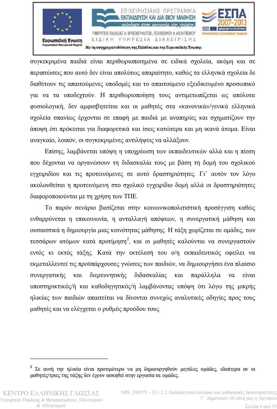 Η περιθωριοποίηση τους αντιμετωπίζεται ως απόλυτα φυσιολογική, δεν αμφισβητείται και οι μαθητές στα «κανονικά»/γενικά ελληνικά σχολεία σπανίως έρχονται σε επαφή με παιδιά με αναπηρίες και σχηματίζουν