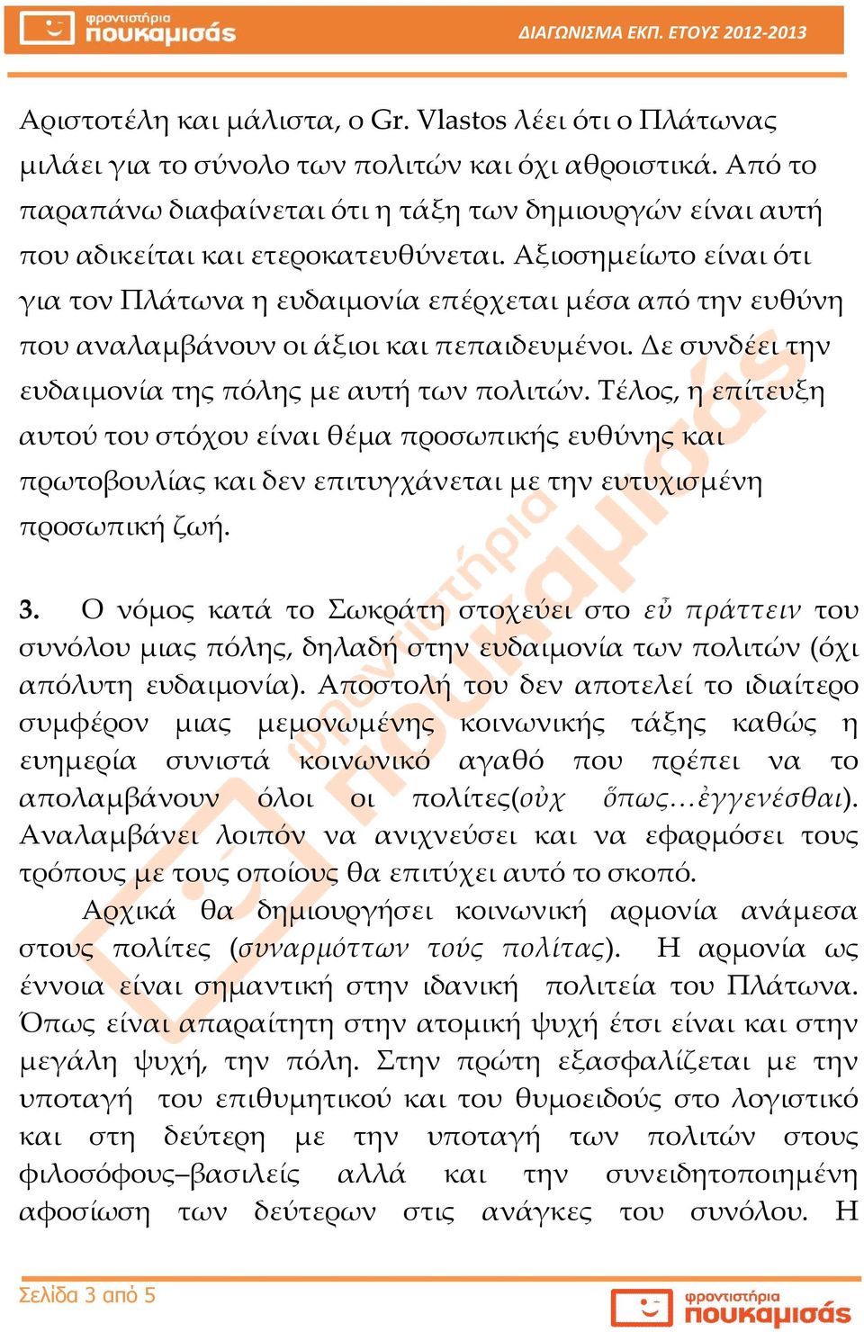 Αξιοσημείωτο είναι ότι για τον Πλάτωνα η ευδαιμονία επέρχεται μέσα από την ευθύνη που αναλαμβάνουν οι άξιοι και πεπαιδευμένοι. Δε συνδέει την ευδαιμονία της πόλης με αυτή των πολιτών.