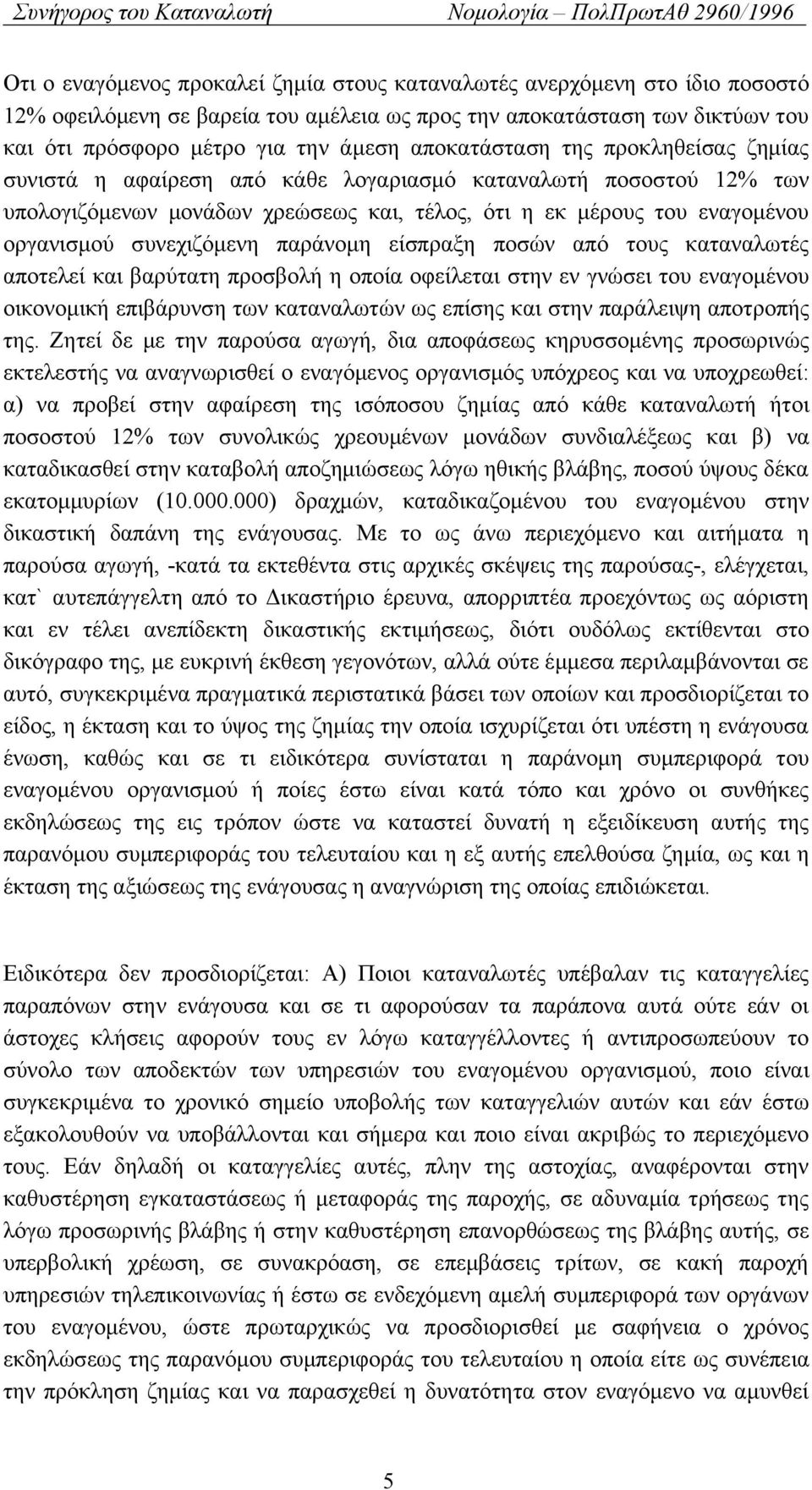 συνεχιζόμενη παράνομη είσπραξη ποσών από τους καταναλωτές αποτελεί και βαρύτατη προσβολή η οποία οφείλεται στην εν γνώσει του εναγομένου οικονομική επιβάρυνση των καταναλωτών ως επίσης και στην