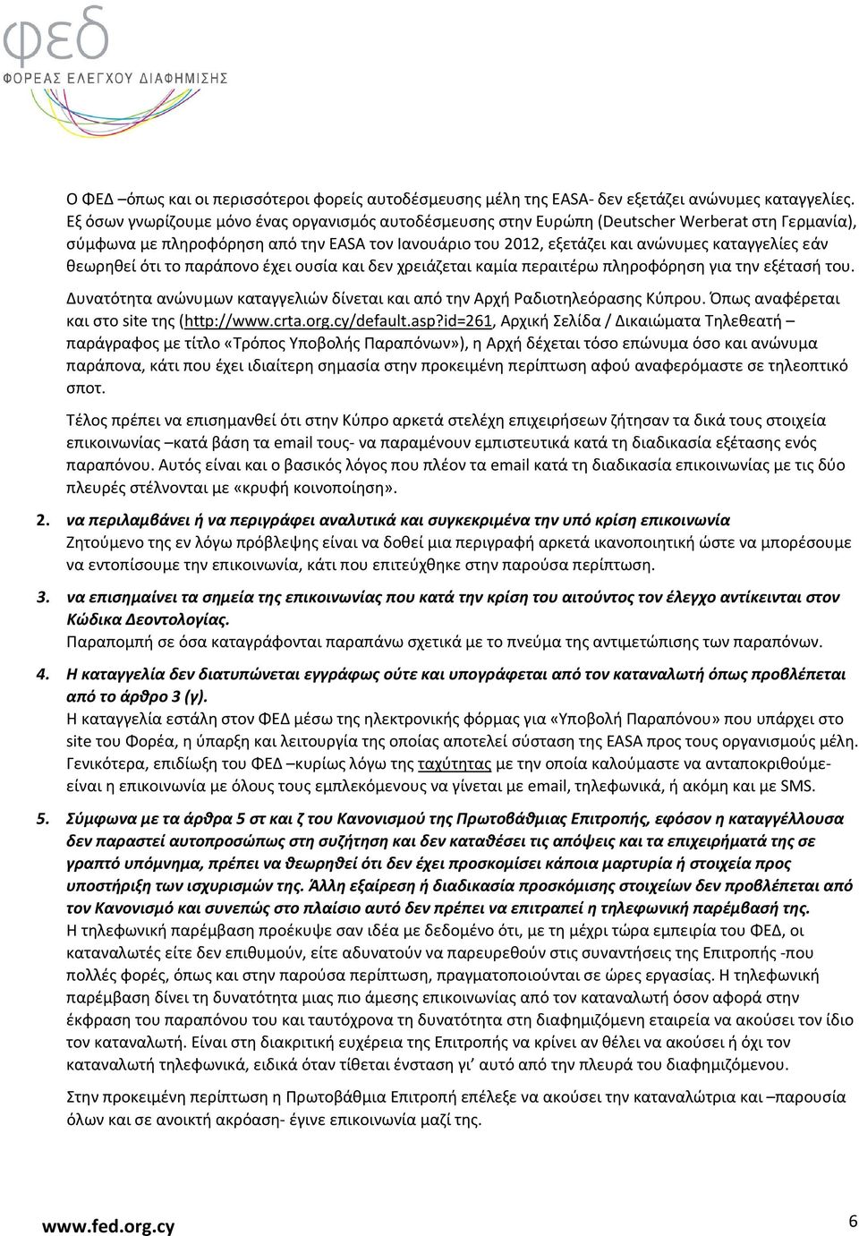 θεωρηθεί ότι το παράπονο έχει ουσία και δεν χρειάζεται καμία περαιτέρω πληροφόρηση για την εξέτασή του. Δυνατότητα ανώνυμων καταγγελιών δίνεται και από την Αρχή Ραδιοτηλεόρασης Κύπρου.