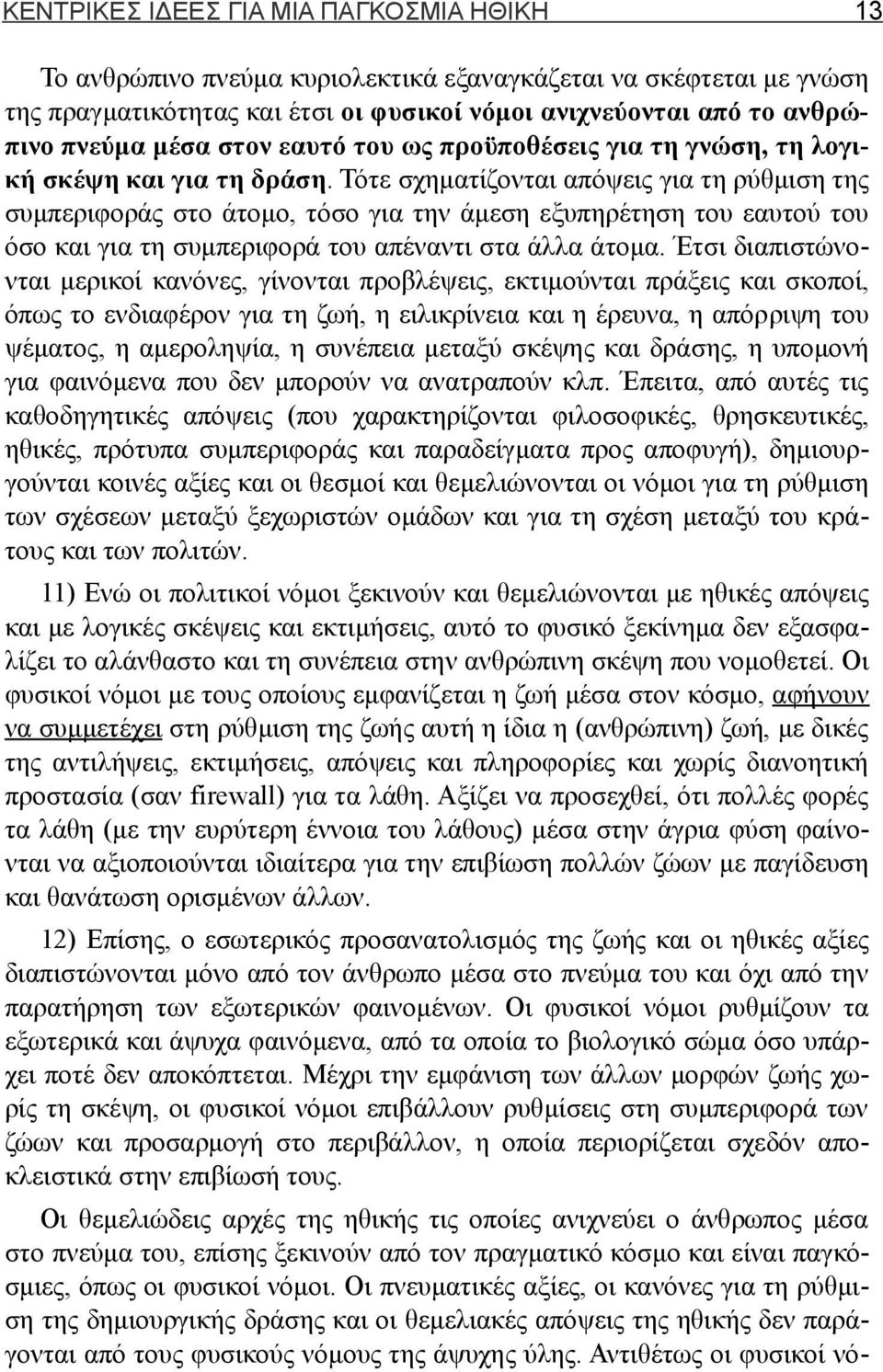 Τότε σχηματίζονται απόψεις για τη ρύθμιση της συμπεριφοράς στο άτομο, τόσο για την άμεση εξυπηρέτηση του εαυτού του όσο και για τη συμπεριφορά του απέναντι στα άλλα άτομα.