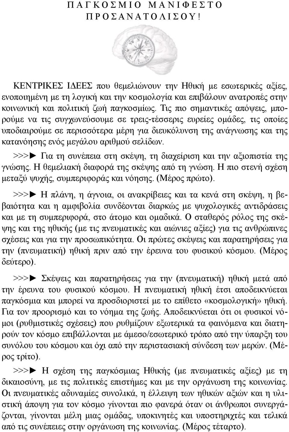 Τις πιο σημαντικές απόψεις, μπορούμε να τις συγχωνεύσουμε σε τρεις-τέσσερις ευρείες ομάδες, τις οποίες υποδιαιρούμε σε περισσότερα μέρη για διευκόλυνση της ανάγνωσης και της κατανόησης ενός μεγάλου