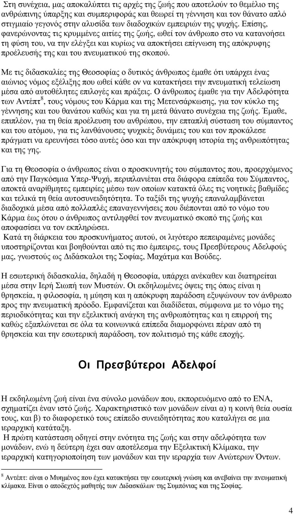 Επίσης, φανερώνοντας τις κρυµµένες αιτίες της ζωής, ωθεί τον άνθρωπο στο να κατανοήσει τη φύση του, να την ελέγξει και κυρίως να αποκτήσει επίγνωση της απόκρυφης προέλευσής της και του πνευµατικού