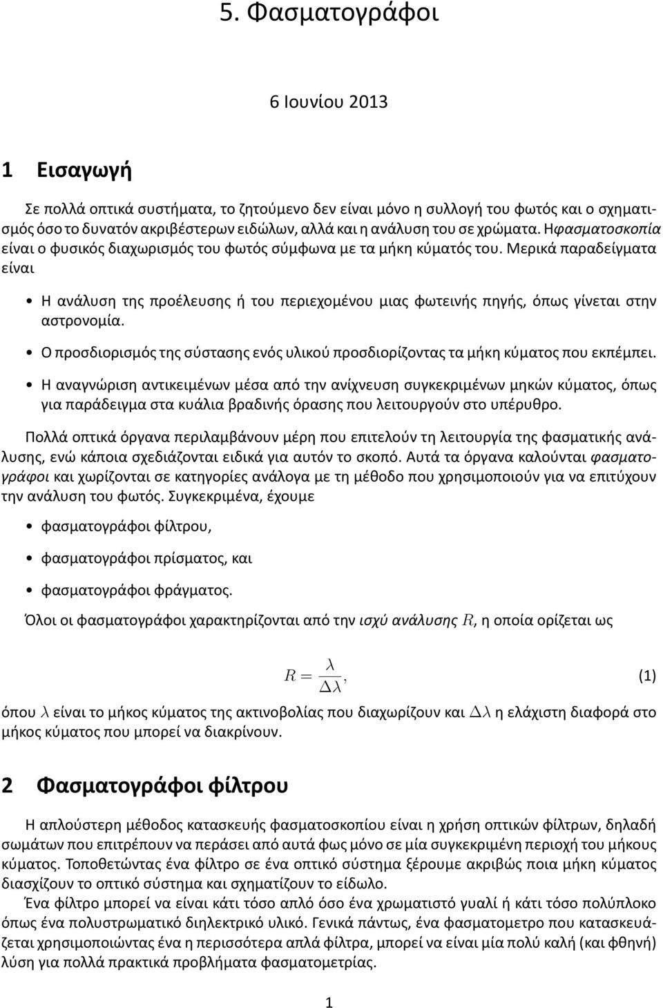 Μερικά παραδείγματα είναι Η ανάλυση της προέλευσης ή του περιεχομένου μιας φωτεινής πηγής, όπως γίνεται στην αστρονομία.