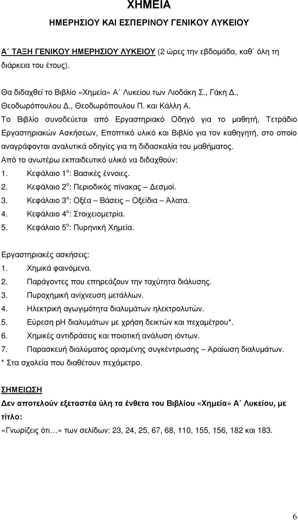 Το Βιβλίο συνοδεύεται από Εργαστηριακό Οδηγό για το µαθητή, Τετράδιο Εργαστηριακών Ασκήσεων, Εποπτικό υλικό και Βιβλίο για τον καθηγητή, στο οποίο αναγράφονται αναλυτικά οδηγίες για τη διδασκαλία του