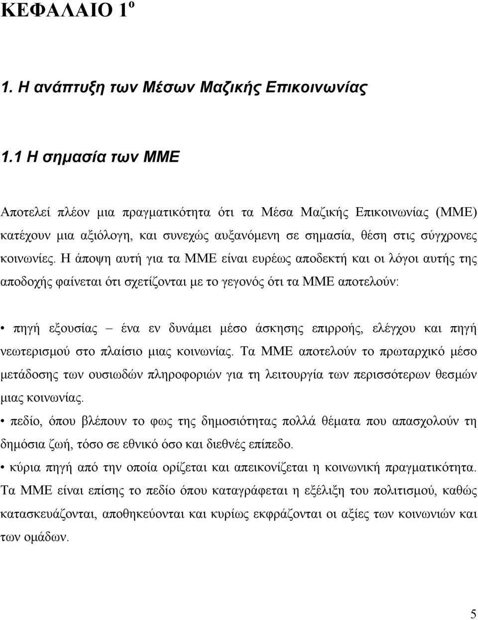 Η άποψη αυτή για τα ΜΜΕ είναι ευρέως αποδεκτή και οι λόγοι αυτής της αποδοχής φαίνεται ότι σχετίζονται µε το γεγονός ότι τα ΜΜΕ αποτελούν: πηγή εξουσίας ένα εν δυνάµει µέσο άσκησης επιρροής, ελέγχου