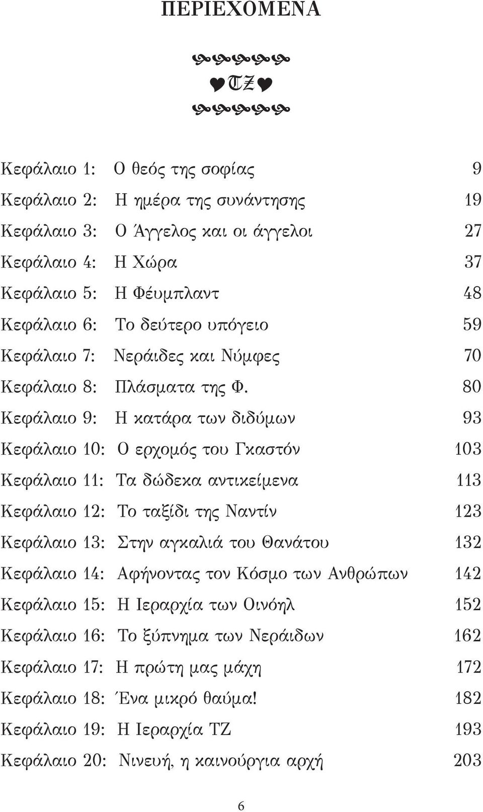 80 Κεφάλαιο 9: Η κατάρα των διδύμων 93 Κεφάλαιο 10: Ο ερχομός του Γκαστόν 103 Κεφάλαιο 11: Τα δώδεκα αντικείμενα 113 Κεφάλαιο 12: Το ταξίδι της Ναντίν 123 Κεφάλαιο 13: Στην αγκαλιά του