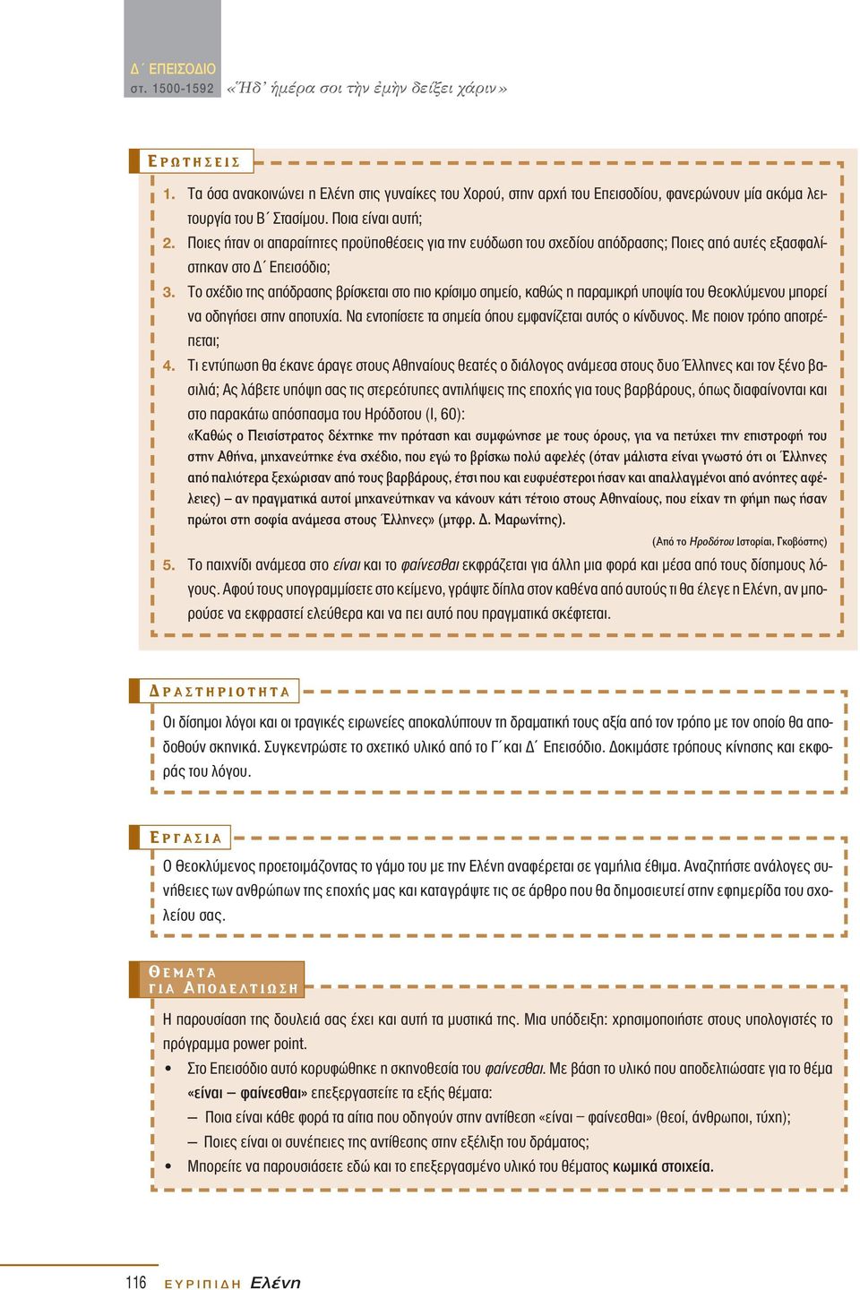 Tο σχέδιο της απόδρασης βρίσκεται στο πιο κρίσιµο σηµείο, καθώς η παραµικρή υποψία του Θεοκλύµενου µπορεί να οδηγήσει στην αποτυχία. Nα εντοπίσετε τα σηµεία όπου εµφανίζεται αυτός ο κίνδυνος.