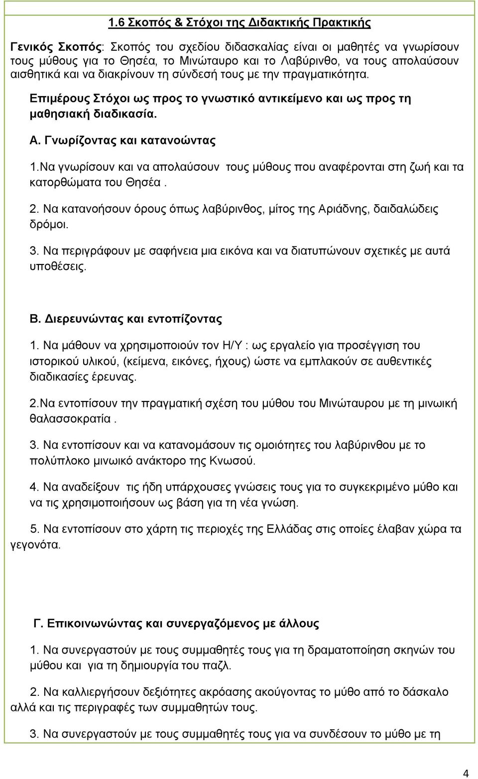 Να γνωρίσουν και να απολαύσουν τους μύθους που αναφέρονται στη ζωή και τα κατορθώματα του Θησέα. 2. Να κατανοήσουν όρους όπως λαβύρινθος, μίτος της Αριάδνης, δαιδαλώδεις δρόμοι. 3.