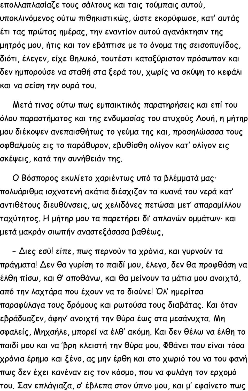 Μετά τινας ούτω πως εμπαικτικάς παρατηρήσεις και επί του όλου παραστήματος και της ενδυμασίας του ατυχούς Λουή, η μήτηρ μου διέκοψεν ανεπαισθήτως το γεύμα της και, προσηλώσασα τους οφθαλμούς εις το