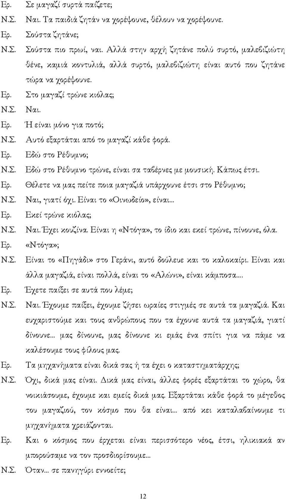 Ή είναι µόνο για ποτό; Αυτό εξαρτάται από το µαγαζί κάθε φορά. Εδώ στο Ρέθυµνο; Εδώ στο Ρέθυµνο τρώνε, είναι σα ταβέρνες µε µουσική. Κάπως έτσι.