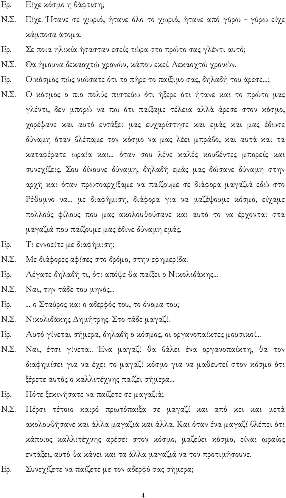 Ο κόσµος πώς νιώσατε ότι το πήρε το παίξιµο σας, δηλαδή του άρεσε ; Ο κόσµος ο πιο πολύς πιστεύω ότι ήξερε ότι ήτανε και το πρώτο µας γλέντι, δεν µπορώ να πω ότι παίξαµε τέλεια αλλά άρεσε στον κόσµο,