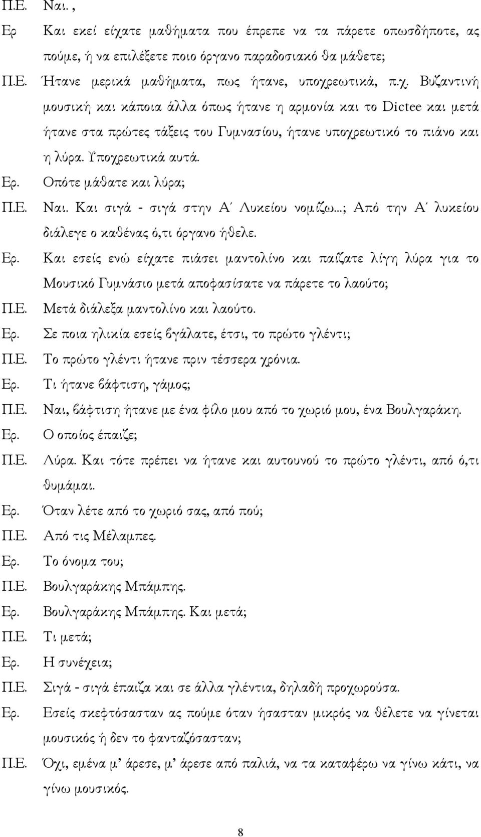 Και εσείς ενώ είχατε πιάσει µαντολίνο και παίζατε λίγη λύρα για το Μουσικό Γυµνάσιο µετά αποφασίσατε να πάρετε το λαούτο; Μετά διάλεξα µαντολίνο και λαούτο.