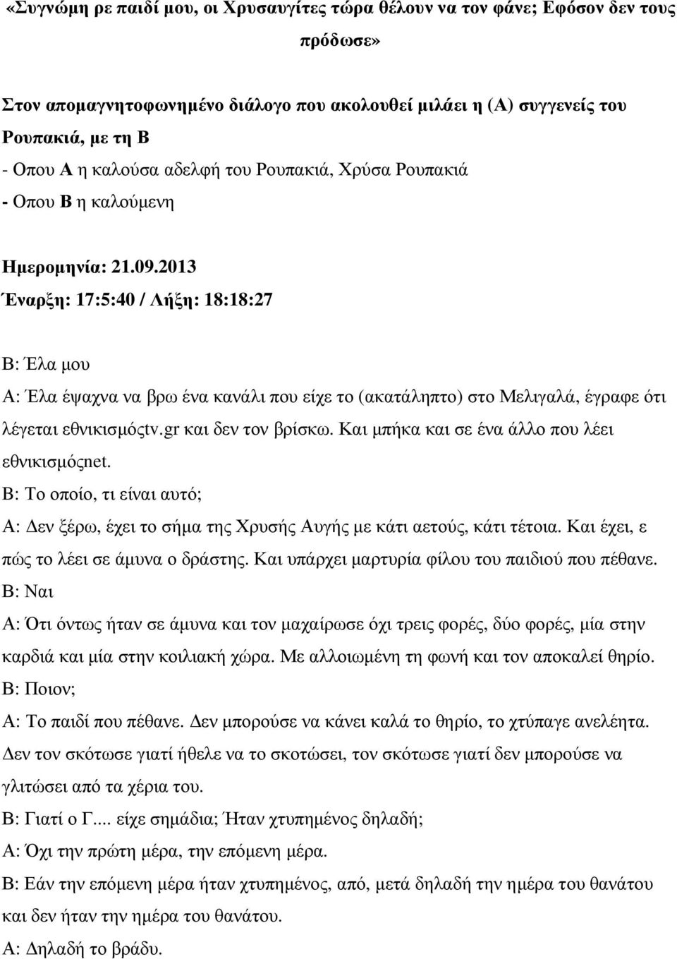 2013 Έναρξη: 17:5:40 / Λήξη: 18:18:27 Β: Έλα µου Α: Έλα έψαχνα να βρω ένα κανάλι που είχε το (ακατάληπτο) στο Μελιγαλά, έγραφε ότι λέγεται εθνικισµόςtv.gr και δεν τον βρίσκω.