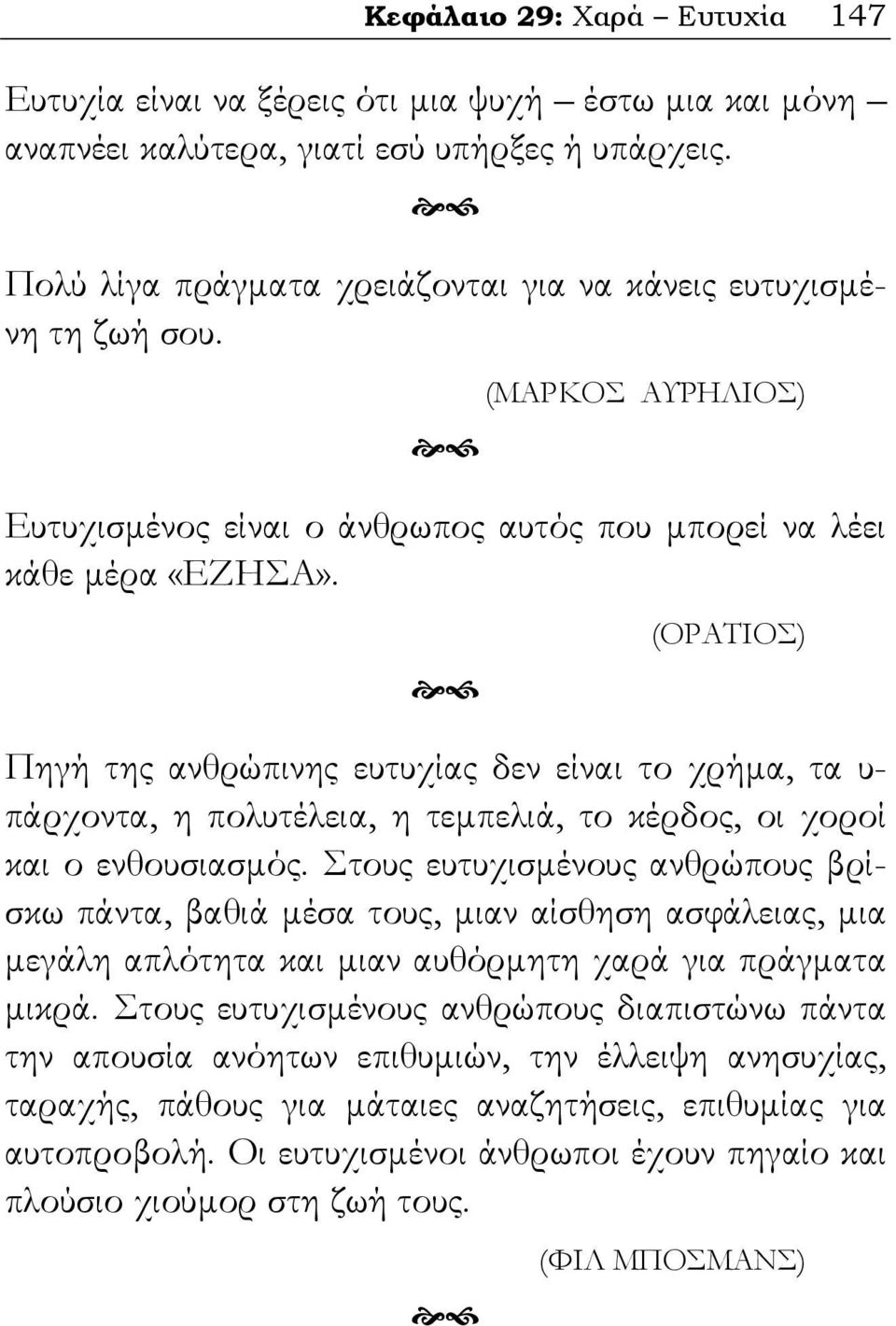 (ΟΡΑΤΙΟΣ) Πηγή της ανθρώπινης ευτυχίας δεν είναι το χρήμα, τα υ- πάρχοντα, η πολυτέλεια, η τεμπελιά, το κέρδος, οι χοροί και ο ενθουσιασμός.