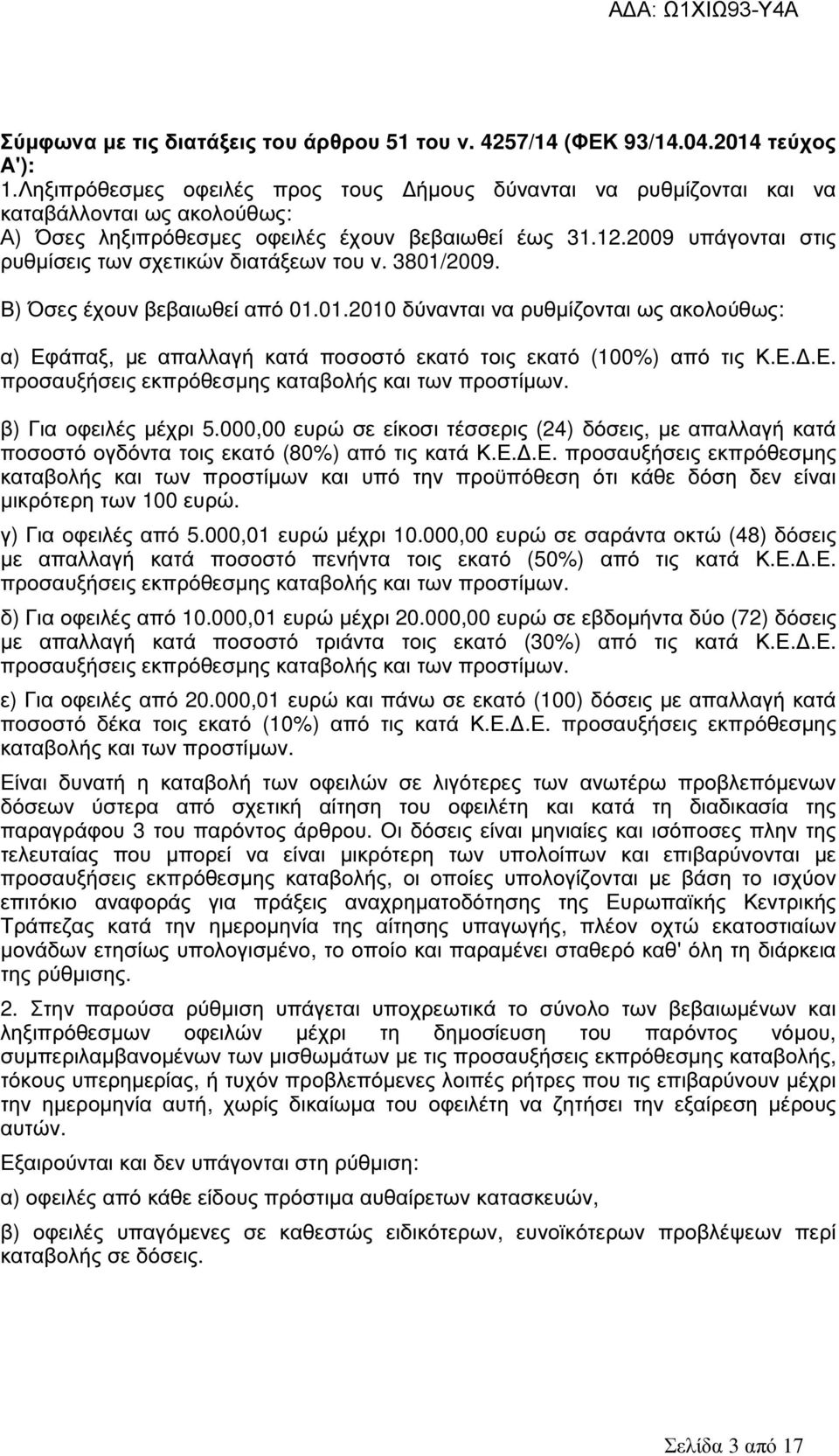 2009 υπάγονται στις ρυθµίσεις των σχετικών διατάξεων του ν. 3801/2009. Β) Όσες έχουν βεβαιωθεί από 01.01.2010 δύνανται να ρυθµίζονται ως ακολούθως: α) Εφάπαξ, µε απαλλαγή κατά ποσοστό εκατό τοις εκατό (100%) από τις Κ.