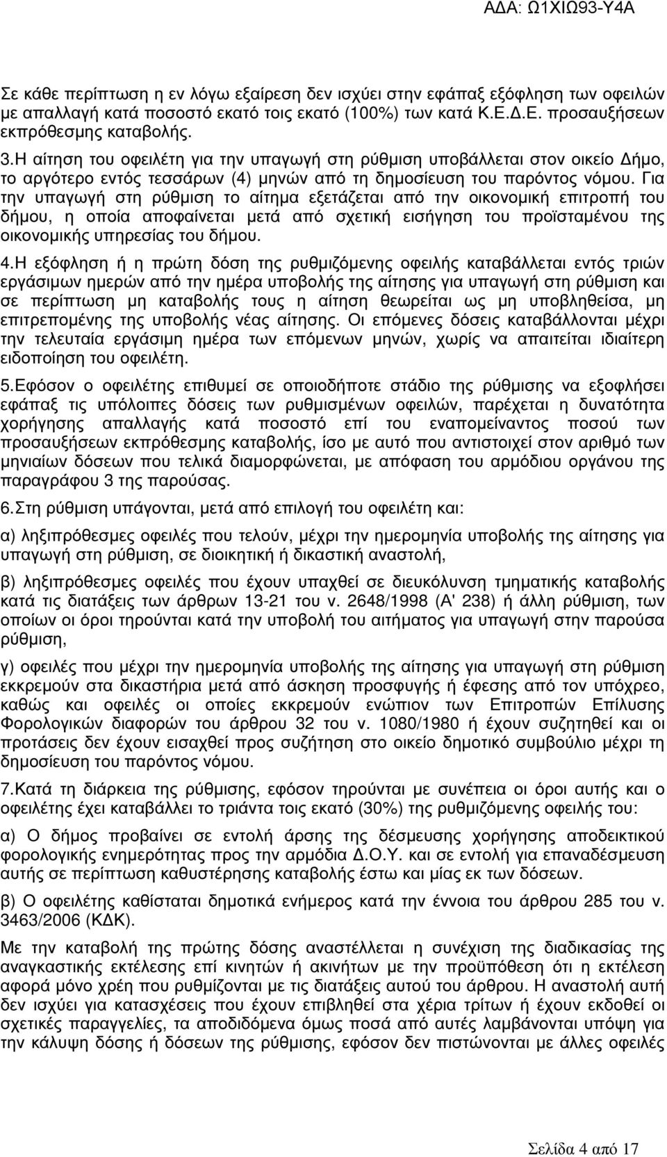 Για την υπαγωγή στη ρύθµιση το αίτηµα εξετάζεται από την οικονοµική επιτροπή του δήµου, η οποία αποφαίνεται µετά από σχετική εισήγηση του προϊσταµένου της οικονοµικής υπηρεσίας του δήµου. 4.