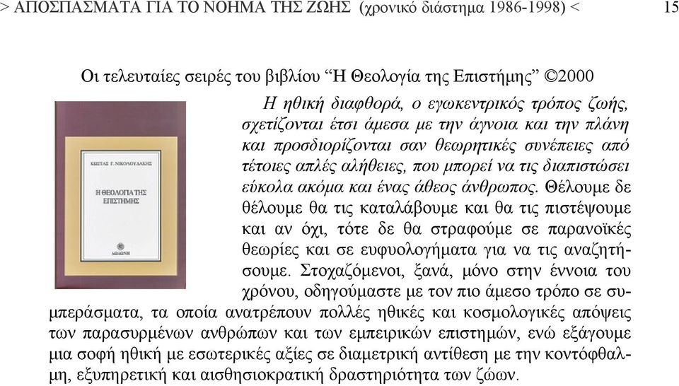 Θέλουμε δε θέλουμε θα τις καταλάβουμε και θα τις πιστέψουμε και αν όχι, τότε δε θα στραφούμε σε παρανοϊκές θεωρίες και σε ευφυολογήματα για να τις αναζητήσουμε.