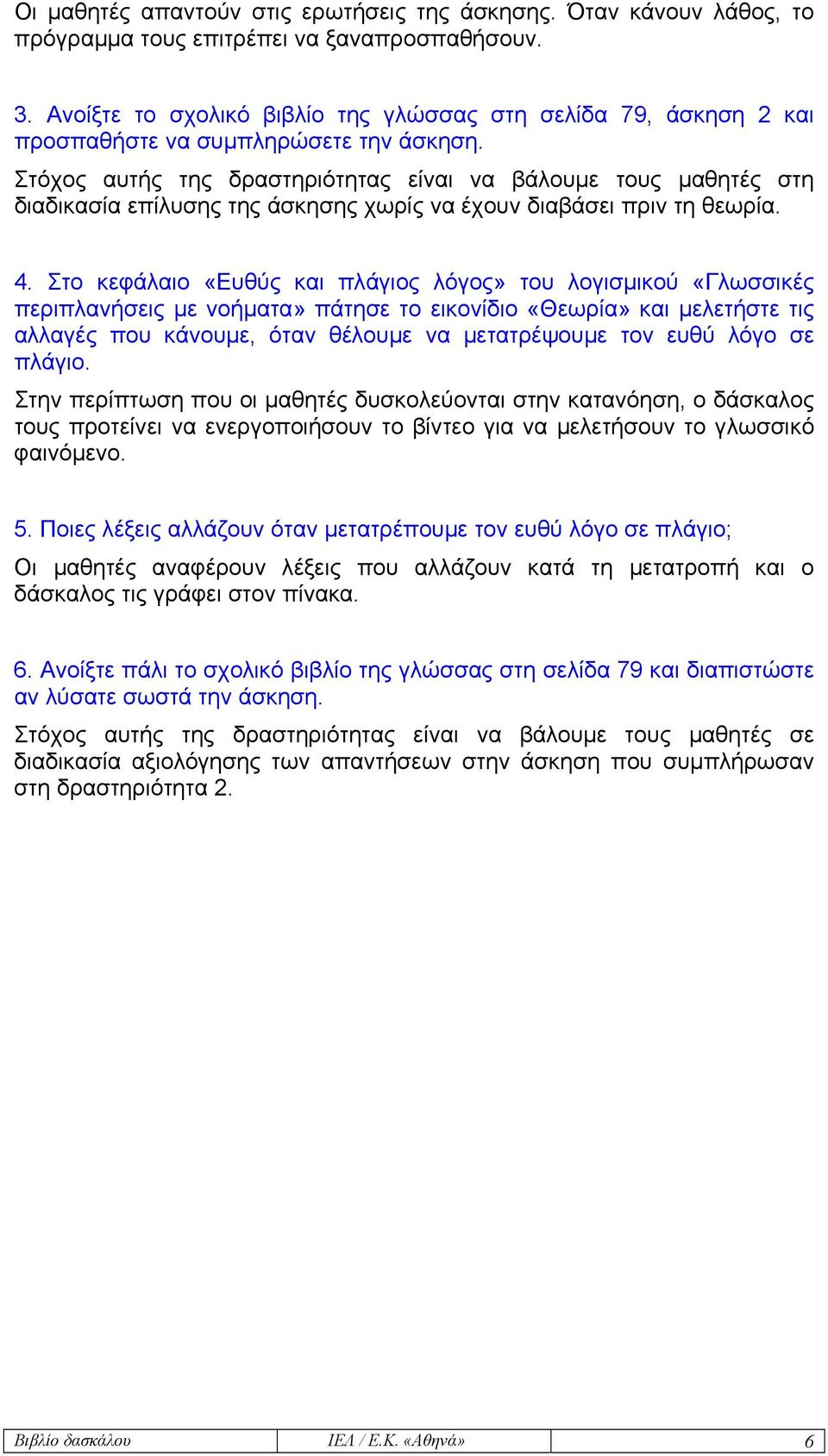 Στόχος αυτής της δραστηριότητας είναι να βάλουµε τους µαθητές στη διαδικασία επίλυσης της άσκησης χωρίς να έχουν διαβάσει πριν τη θεωρία. 4.