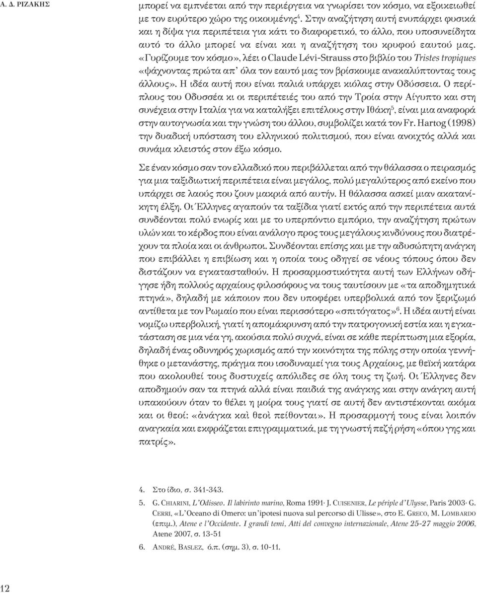 «Γυρίζουμε τον κόσμο», λέει ο Claude Lévi-Strauss στο βιβλίο του Tristes tropiques «ψάχνοντας πρώτα απ όλα τον εαυτό μας τον βρίσκουμε ανακαλύπτοντας τους άλλους».