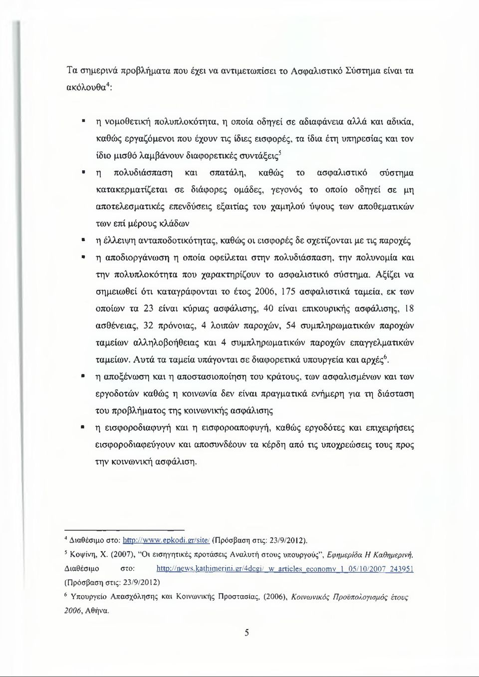 οποίο οδηγεί σε μη αποτελεσματικές επενδύσεις εξαιτίας του χαμηλού ύψους των αποθεματικών των επί μέρους κλάδων η έλλειψη ανταποδοτικότητας, καθώς οι εισφορές δε σχετίζονται με τις παροχές η