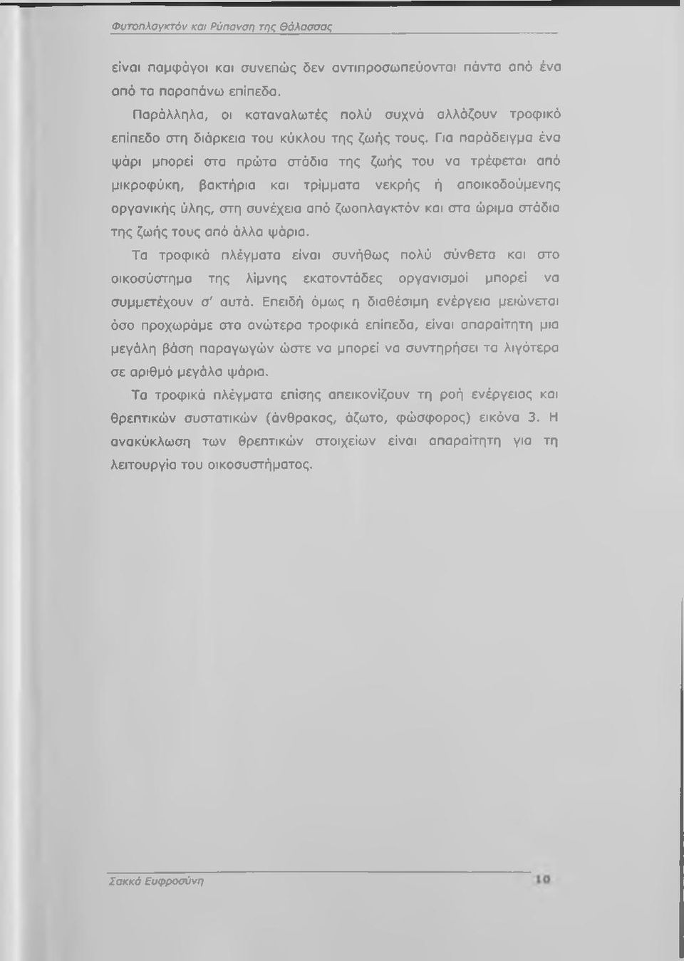 Για παράδειγμα ένα ψάρι μπορεί στα πρώτα στάδια της ζωής του να τρέφεται από μικροφύκη, βακτήρια και τρίμματα νεκρής ή αποικοδούμενης οργανικής ύλης, στη συνέχεια από ζωοπλαγκτόν και στα ώριμα στάδια