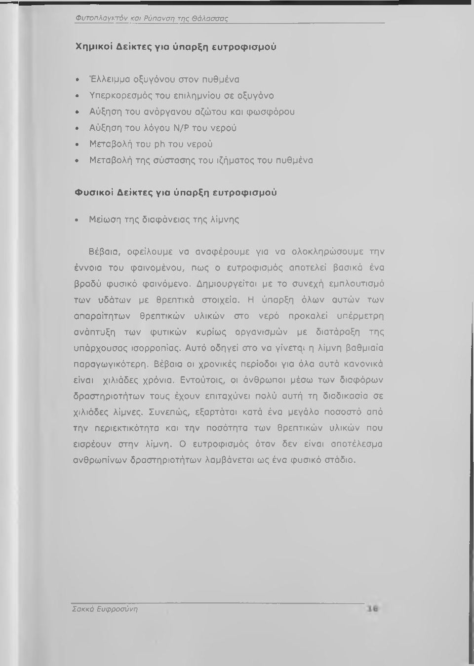 για να ολοκληρώσουμε την έννοια του φαινομένου, πως ο ευτροφισμός αποτελεί βασικό ένα βραδύ φυσικό φαινόμενο. Δημιουργείται με το συνεχή εμπλουτισμό των υδάτων με θρεπτικά στοιχεία.