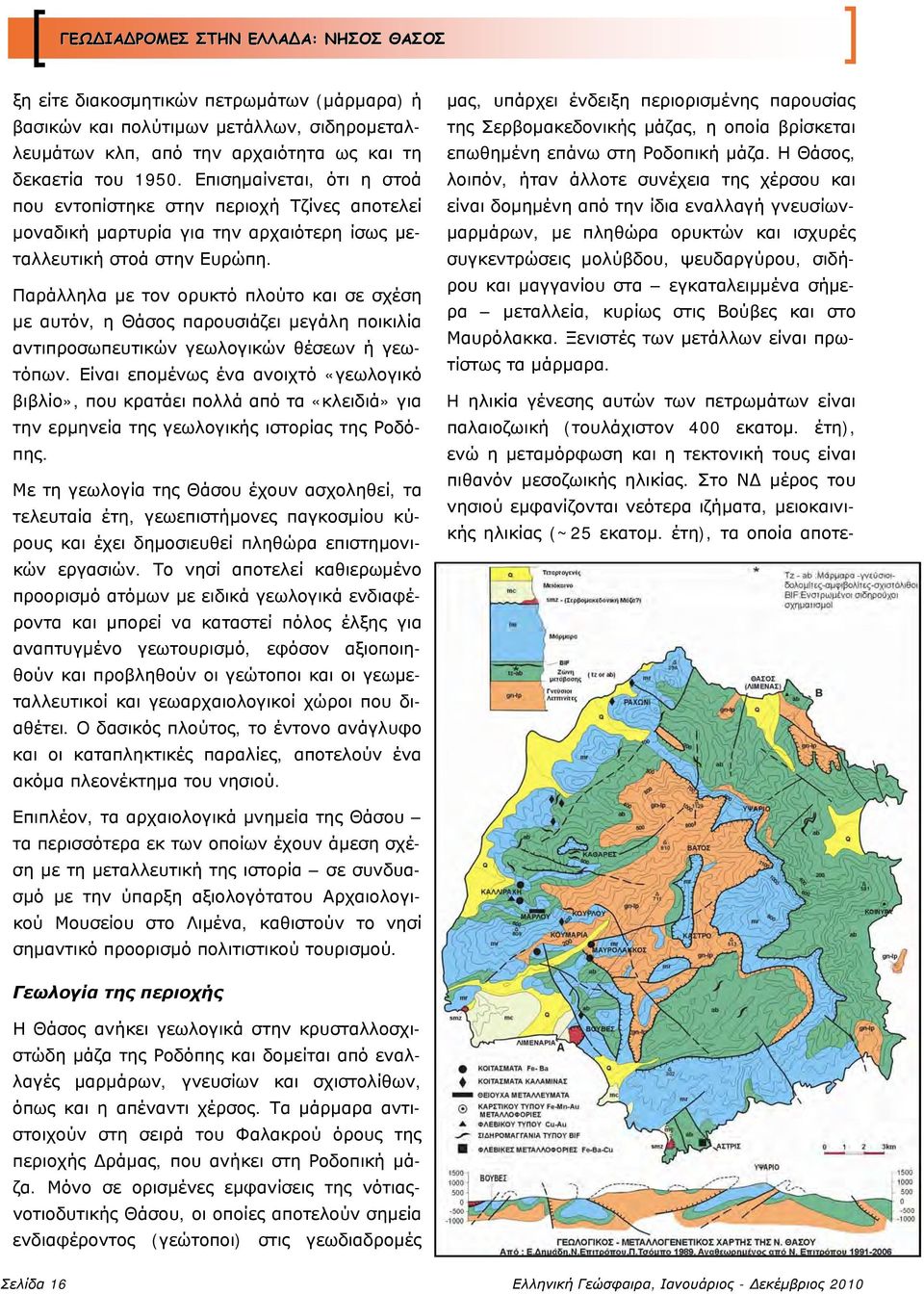 Παράλληλα με τον ορυκτό πλούτο και σε σχέση με αυτόν, η Θάσος παρουσιάζει μεγάλη ποικιλία αντιπροσωπευτικών γεωλογικών θέσεων ή γεωτόπων.