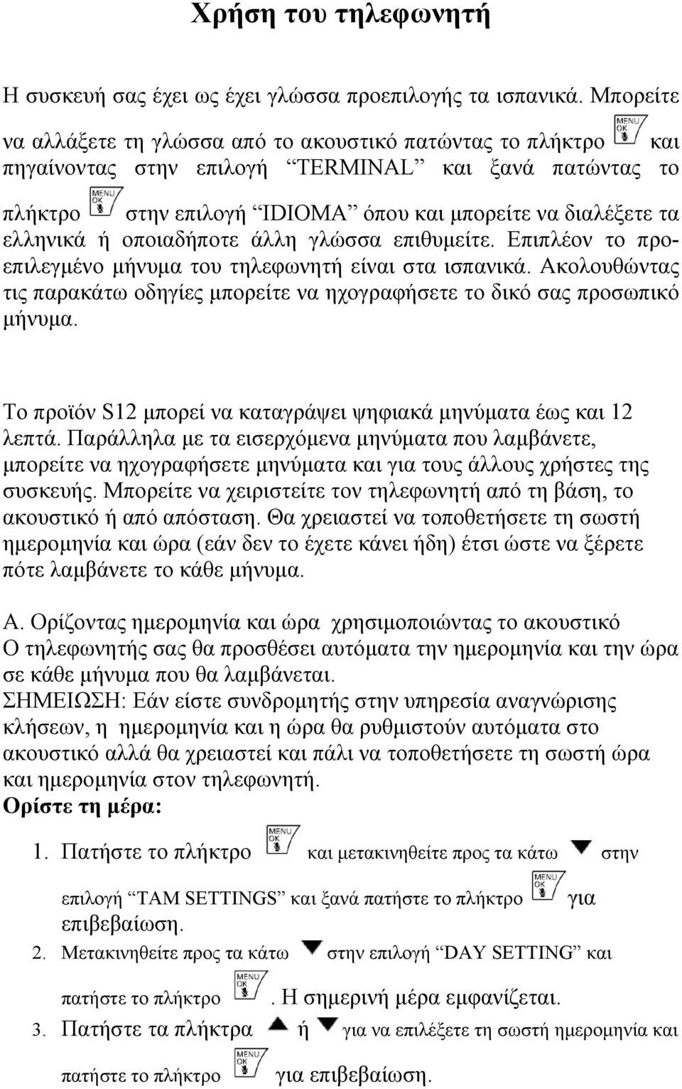 οποιαδήποτε άλλη γλώσσα επιθυμείτε. Επιπλέον το προεπιλεγμένο μήνυμα του τηλεφωνητή είναι στα ισπανικά. Ακολουθώντας τις παρακάτω οδηγίες μπορείτε να ηχογραφήσετε το δικό σας προσωπικό μήνυμα.