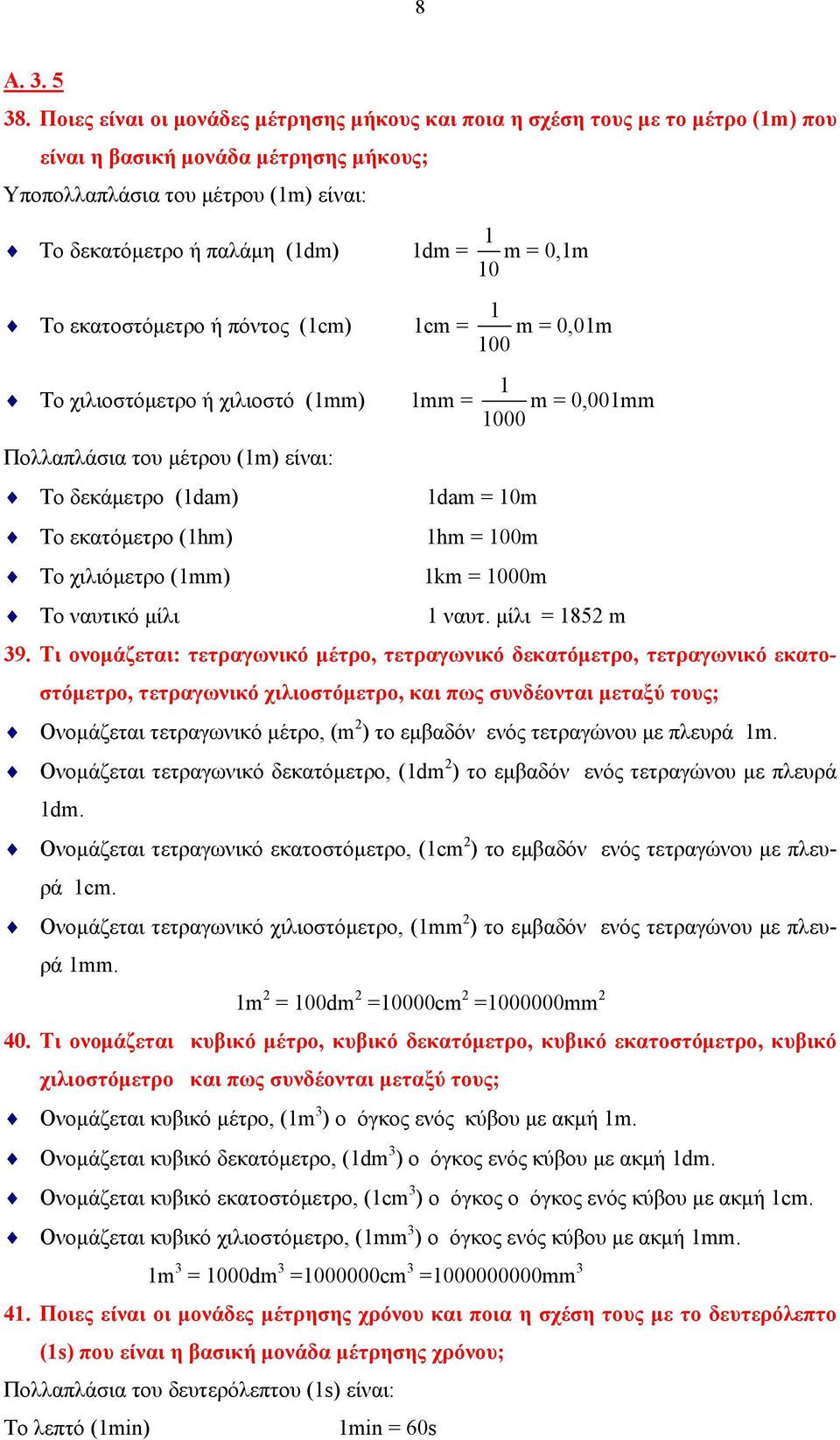 m = 0,1m Το εκατοστόμετρο ή πόντος (1cm) 1cm = Το χιλιοστόμετρο ή χιλιοστό (1mm) 1mm = Πολλαπλάσια του μέτρου (1m) είναι: Το δεκάμετρο (1dam) Το εκατόμετρο (1hm) Το χιλιόμετρο (1mm) Το ναυτικό μίλι 1