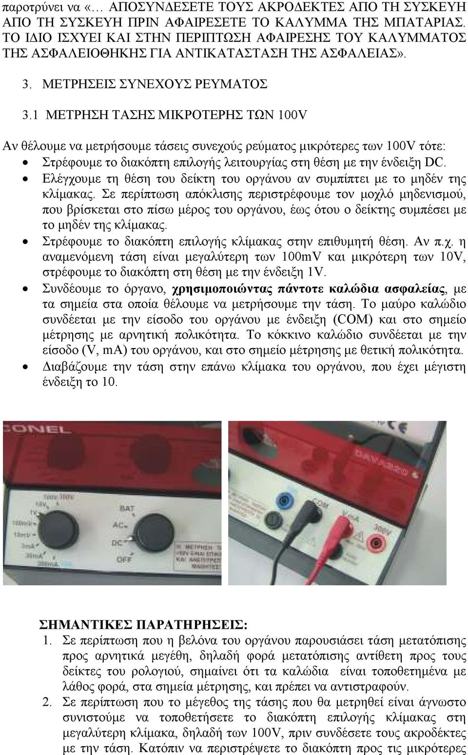 1 ΜΕΤΡΗΣΗ ΤΑΣΗΣ ΜΙΚΡΟΤΕΡΗΣ ΤΩΝ 100V Αν θέλουµε να µετρήσουµε τάσεις συνεχούς ρεύµατος µικρότερες των 100V τότε: Στρέφουµε το διακόπτη επιλογής λειτουργίας στη θέση µε την ένδειξη DC.