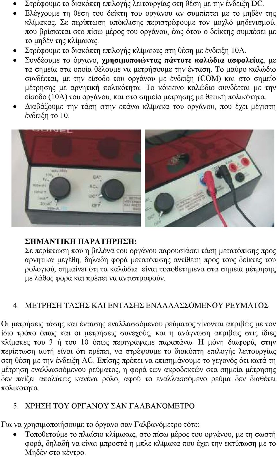 Στρέφουµε το διακόπτη επιλογής κλίµακας στη θέση µε ένδειξη 10A. Συνδέουµε το όργανο, χρησιµοποιώντας πάντοτε καλώδια ασφαλείας, µε τα σηµεία στα οποία θέλουµε να µετρήσουµε την ένταση.