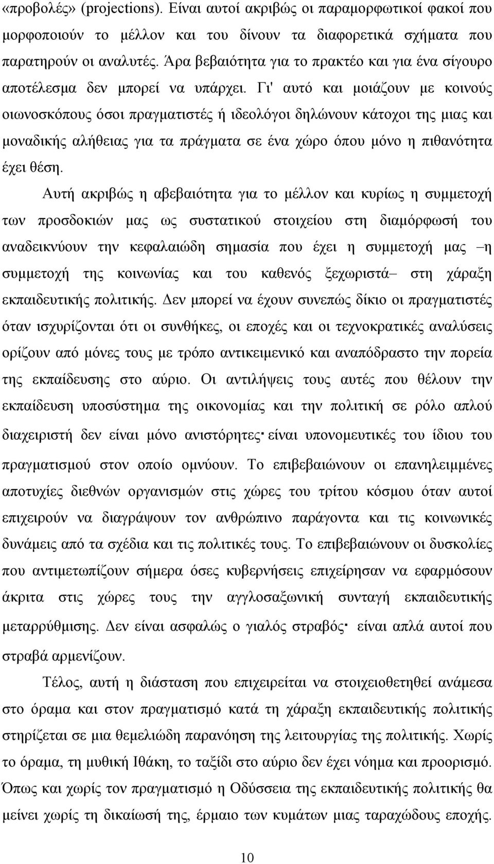 Γι' αυτό και μοιάζουν με κοινούς οιωνοσκόπους όσοι πραγματιστές ή ιδεολόγοι δηλώνουν κάτοχοι της μιας και μοναδικής αλήθειας για τα πράγματα σε ένα χώρο όπου μόνο η πιθανότητα έχει θέση.