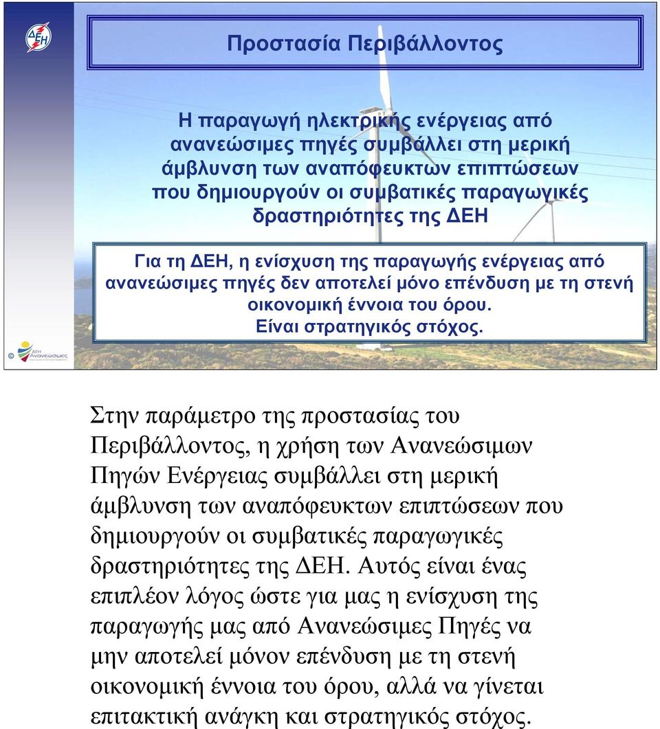 Στην παράμετρο της προστασίας του Περιβάλλοντος, η χρήση των Ανανεώσιμων Πηγών Ενέργειας συμβάλλει στη μερική άμβλυνση των αναπόφευκτων επιπτώσεων που δημιουργούν οι συμβατικές παραγωγικές