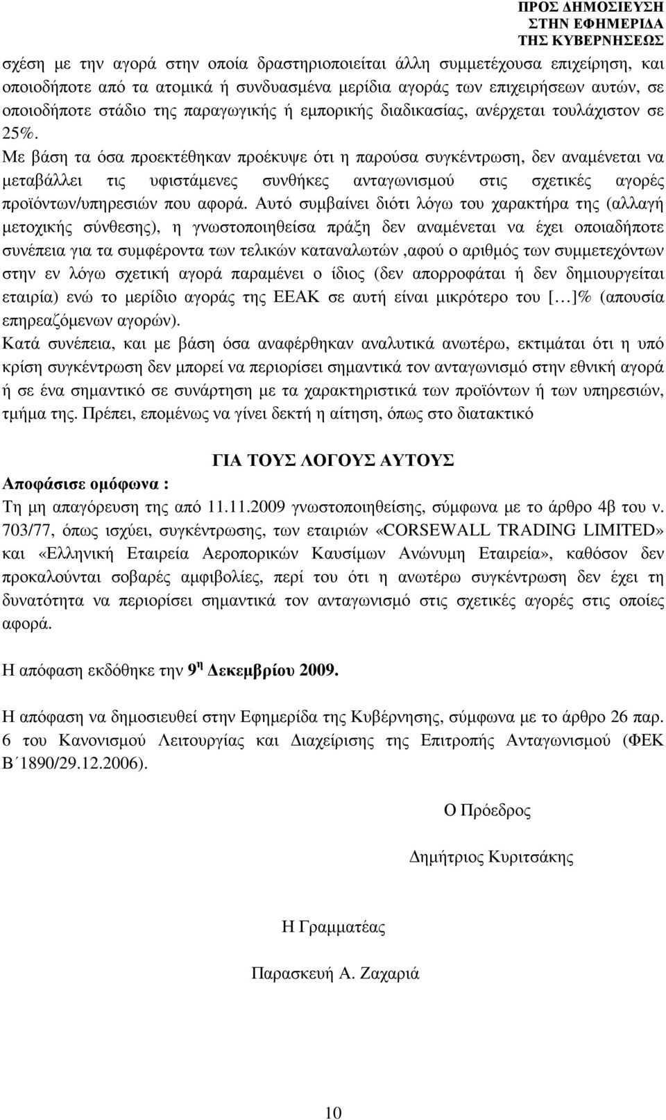 Με βάση τα όσα προεκτέθηκαν προέκυψε ότι η παρούσα συγκέντρωση, δεν αναµένεται να µεταβάλλει τις υφιστάµενες συνθήκες ανταγωνισµού στις σχετικές αγορές προϊόντων/υπηρεσιών που αφορά.