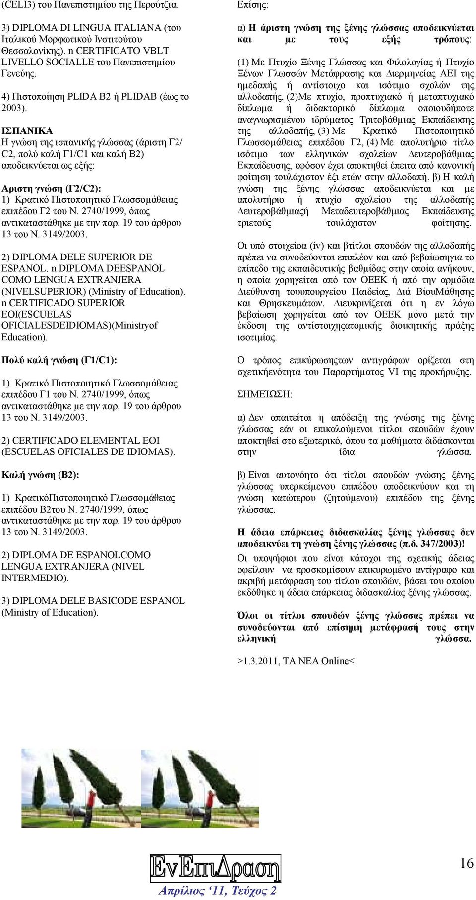 ΙΣΠΑΝΙΚΑ Η γνώση της ισπανικής γλώσσας (άριστη Γ2/ C2, πολύ καλή Γ1/C1 και καλή Β2) αποδεικνύεται ως εξής: Αριστη γνώση (Γ2/C2): 1) Κρατικό Πιστοποιητικό Γλωσσοµάθειας επιπέδου Γ2 του Ν.