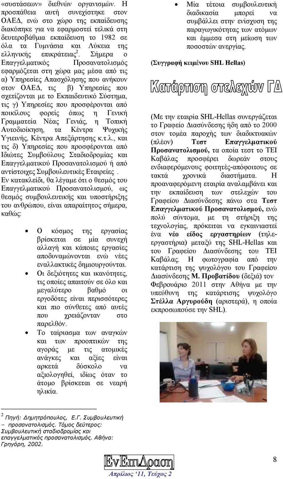 Σήµερα ο Επαγγελµατικός Προσανατολισµός εφαρµόζεται στη χώρα µας µέσα από τις α) Υπηρεσίες Απασχόλησης που ανήκουν στον ΟΑΕ, τις β) Υπηρεσίες που σχετίζονται µε το Εκπαιδευτικό Σύστηµα, τις γ)