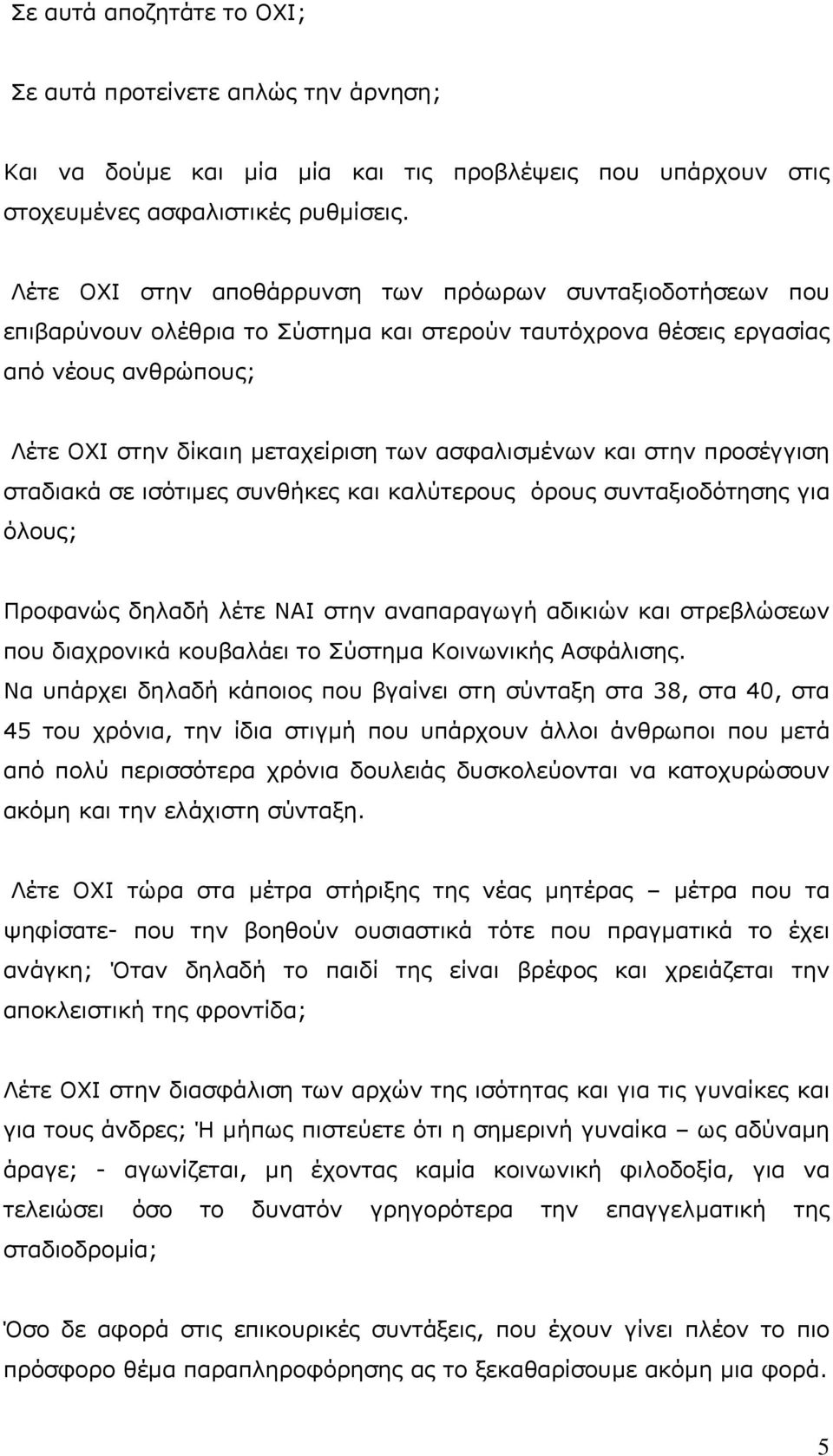 και στην προσέγγιση σταδιακά σε ισότιµες συνθήκες και καλύτερους όρους συνταξιοδότησης για όλους; Προφανώς δηλαδή λέτε ΝΑΙ στην αναπαραγωγή αδικιών και στρεβλώσεων που διαχρονικά κουβαλάει το Σύστηµα