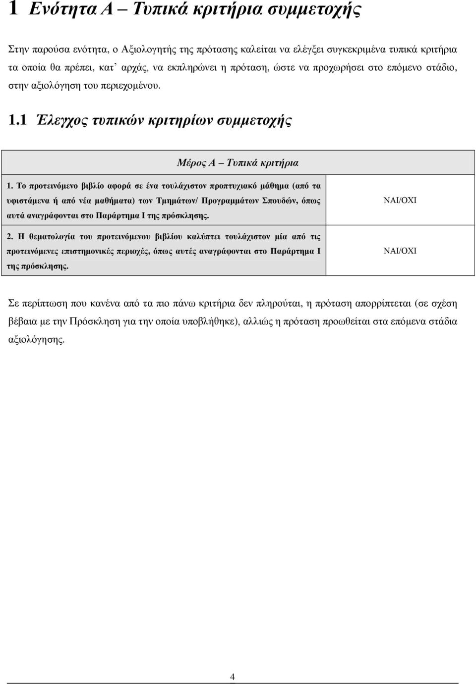 Το προτεινόμενο βιβλίο αφορά σε ένα τουλάχιστον προπτυχιακό μάθημα (από τα υφιστάμενα ή από νέα μαθήματα) των Τμημάτων/ Προγραμμάτων Σπουδών, όπως αυτά αναγράφονται στο Παράρτημα Ι της πρόσκλησης. 2.