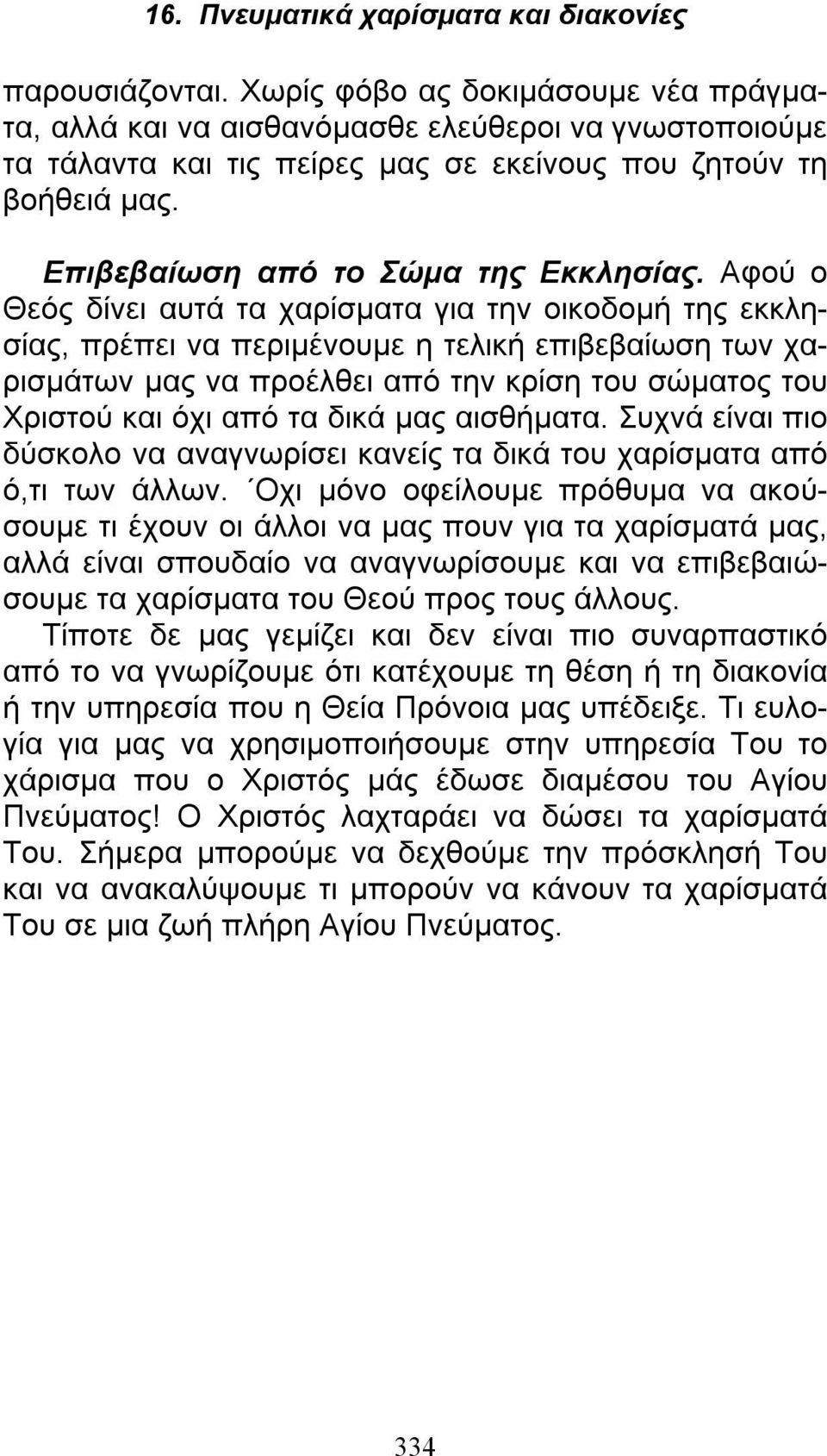 Αφού ο Θεός δίνει αυτά τα χαρίσματα για την οικοδομή της εκκλησίας, πρέπει να περιμένουμε η τελική επιβεβαίωση των χαρισμάτων μας να προέλθει από την κρίση του σώματος του Χριστού και όχι από τα δικά