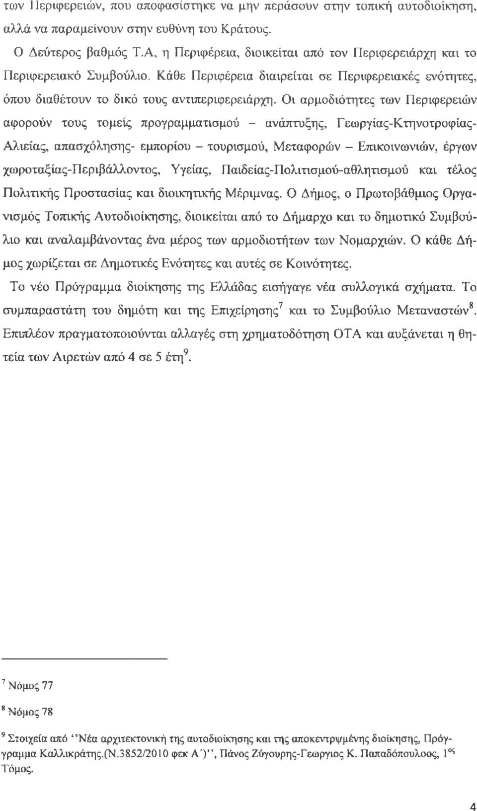 Οι αρμοδιότητες των Περιφερειών αφορούν τους τομείς προγραμματισμού - ανάπτυξης, Γεωργίας-Κτηνοτροφίας- Αλιείας, απασχόλησης- εμπορίου - τουρισμού, Μεταφορών - Επικοινωνιών, έργων