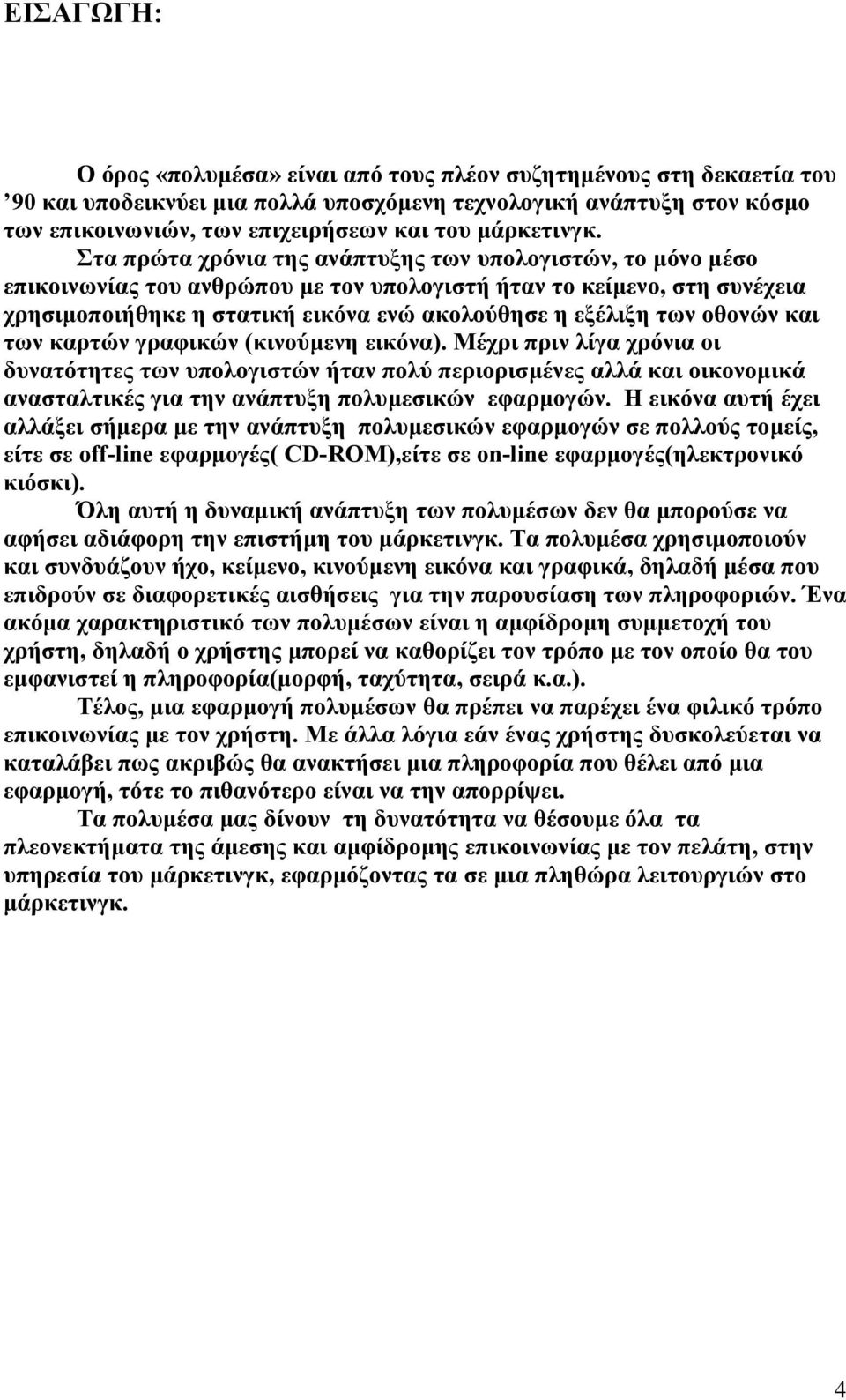 Στα πρώτα χρόνια της ανάπτυξης των υπολογιστών, το µόνο µέσο επικοινωνίας του ανθρώπου µε τον υπολογιστή ήταν το κείµενο, στη συνέχεια χρησιµοποιήθηκε η στατική εικόνα ενώ ακολούθησε η εξέλιξη των