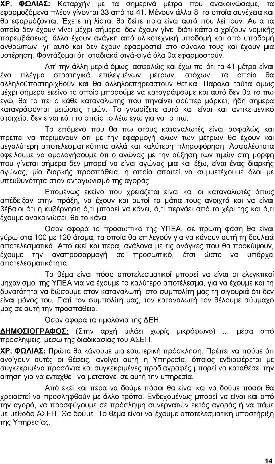 Αυτά τα οποία δεν έχουν γίνει μέχρι σήμερα, δεν έχουν γίνει διότι κάποια χρίζουν νομικής παρεμβάσεως, άλλα έχουν ανάγκη από υλικοτεχνική υποδομή και από υποδομή ανθρώπων, γι αυτό και δεν έχουν