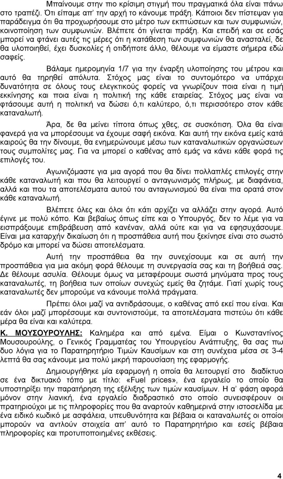 Και επειδή και σε εσάς μπορεί να φτάνει αυτές τις μέρες ότι η κατάθεση των συμφωνιών θα ανασταλεί, δε θα υλοποιηθεί, έχει δυσκολίες ή οτιδήποτε άλλο, θέλουμε να είμαστε σήμερα εδώ σαφείς.