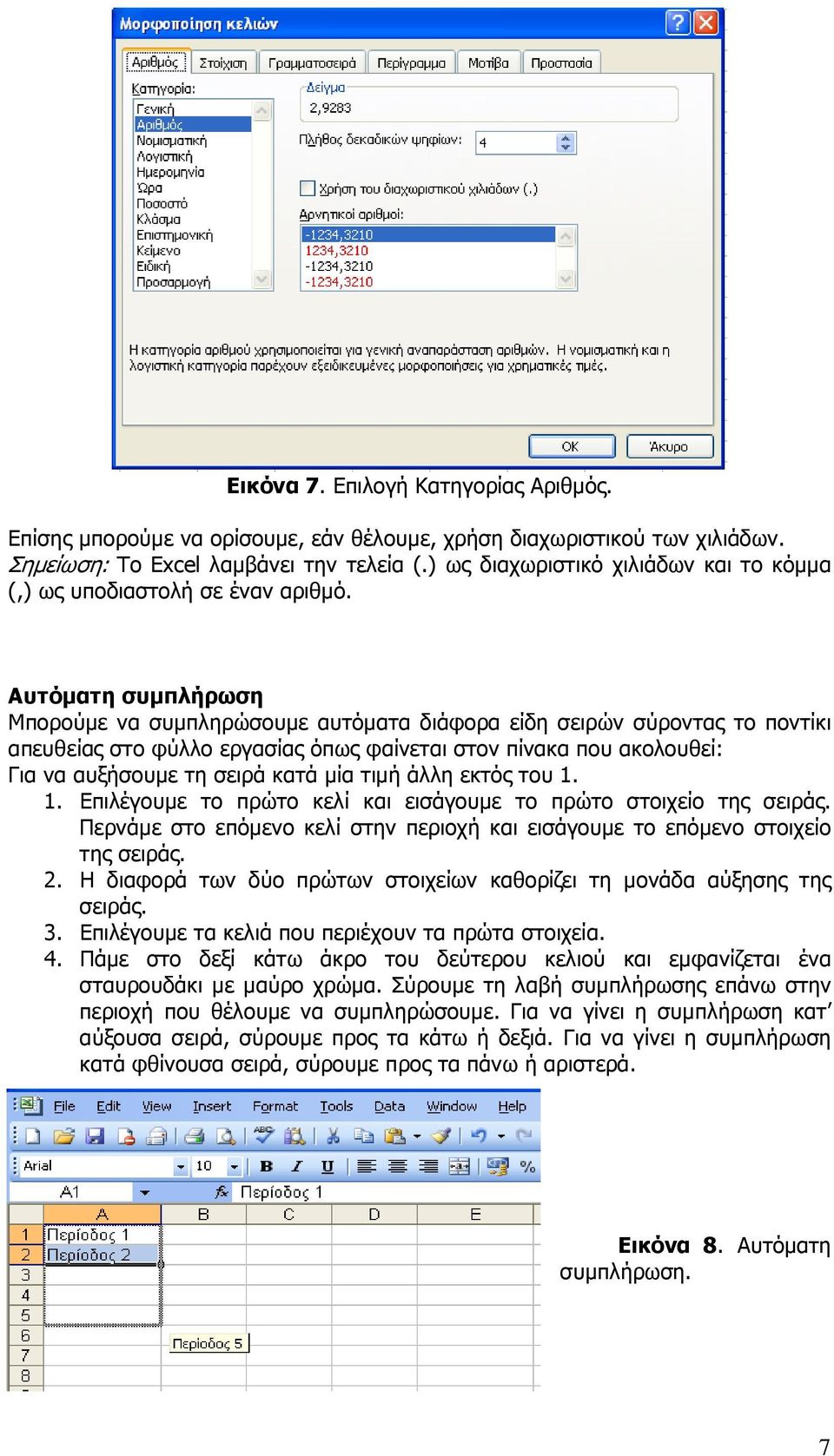 Αυτόµατη συµπλήρωση Μπορούµε να συµπληρώσουµε αυτόµατα διάφορα είδη σειρών σύροντας το ποντίκι απευθείας στο φύλλο εργασίας όπως φαίνεται στον πίνακα που ακολουθεί: Για να αυξήσουµε τη σειρά κατά µία